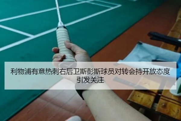 利物浦有意热刺右后卫斯彭斯球员对转会持开放态度引发关注